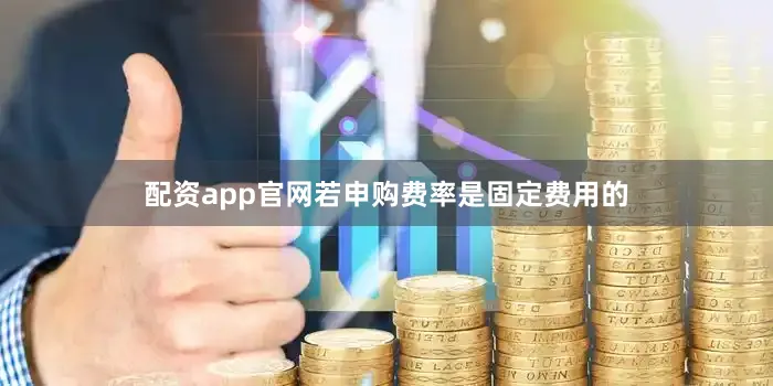 配资app官网若申购费率是固定费用的