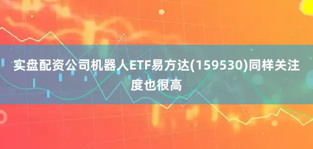 实盘配资公司机器人ETF易方达(159530)同样关注度也很高