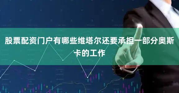 股票配资门户有哪些维塔尔还要承担一部分奥斯卡的工作