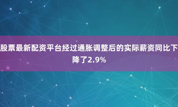 股票最新配资平台经过通胀调整后的实际薪资同比下降了2.9%