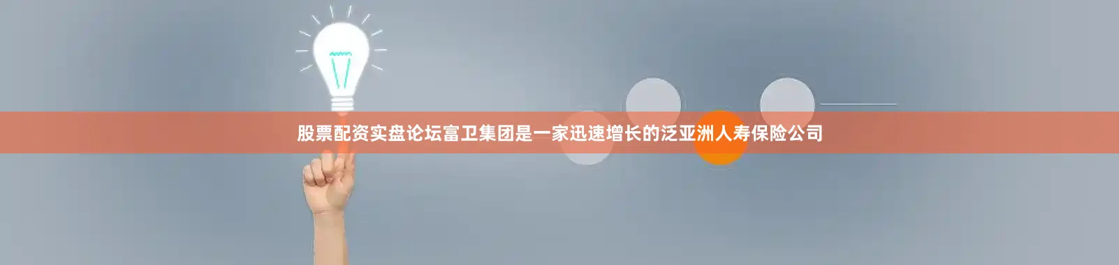 股票配资实盘论坛富卫集团是一家迅速增长的泛亚洲人寿保险公司