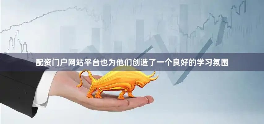 配资门户网站平台也为他们创造了一个良好的学习氛围