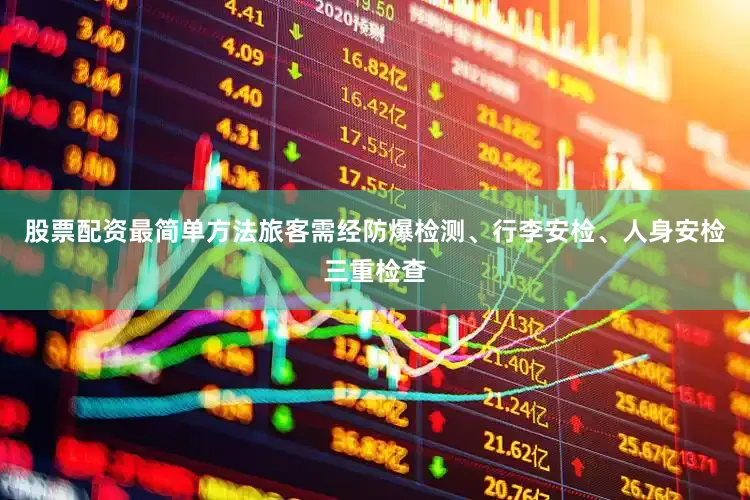股票配资最简单方法旅客需经防爆检测、行李安检、人身安检三重检查