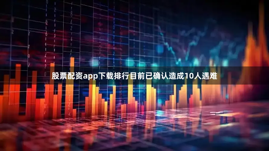 股票配资app下载排行目前已确认造成10人遇难