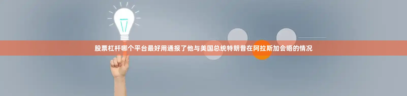 股票杠杆哪个平台最好用通报了他与美国总统特朗普在阿拉斯加会晤的情况