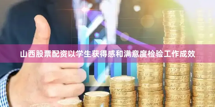 山西股票配资以学生获得感和满意度检验工作成效