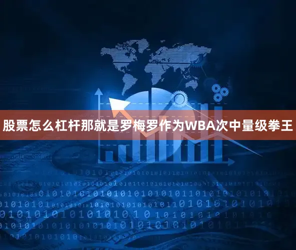 股票怎么杠杆那就是罗梅罗作为WBA次中量级拳王