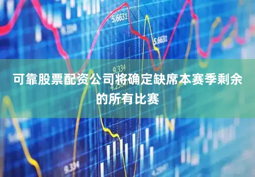 可靠股票配资公司将确定缺席本赛季剩余的所有比赛