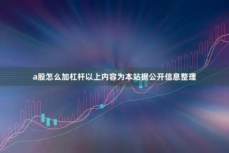 a股怎么加杠杆以上内容为本站据公开信息整理