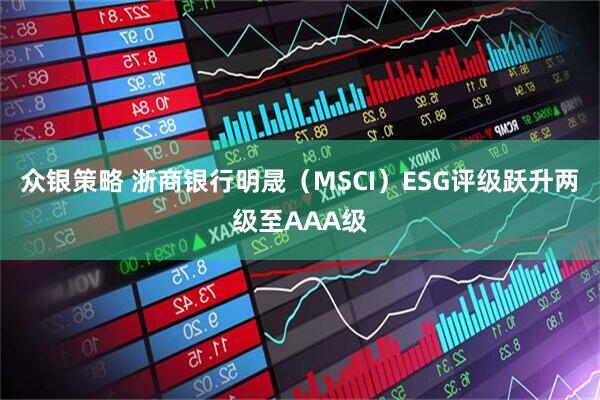 众银策略 浙商银行明晟（MSCI）ESG评级跃升两级至AAA级