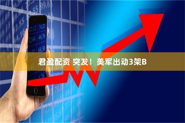 君盈配资 突发！美军出动3架B