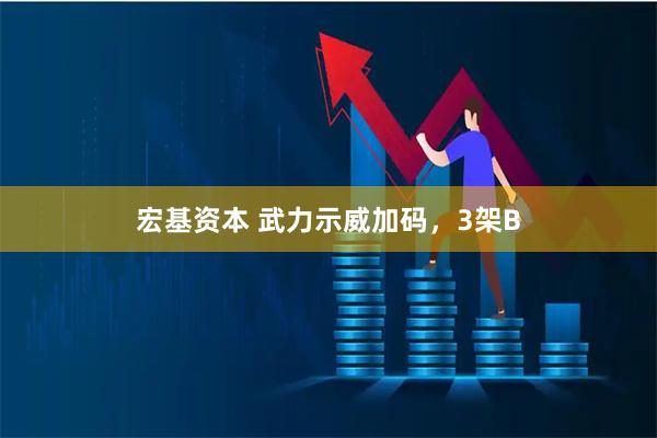 宏基资本 武力示威加码，3架B