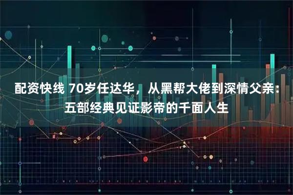 配资快线 70岁任达华，从黑帮大佬到深情父亲：五部经典见证影帝的千面人生