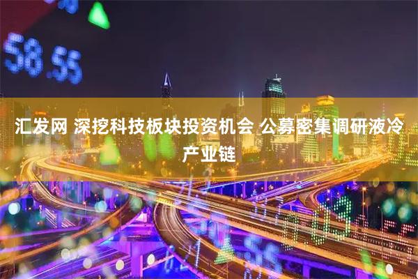 汇发网 深挖科技板块投资机会 公募密集调研液冷产业链