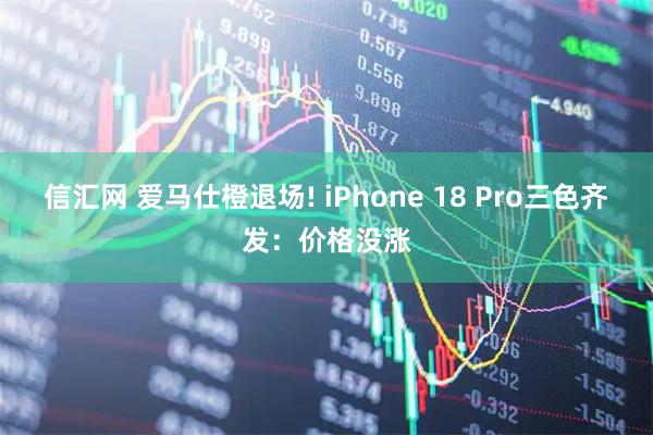 信汇网 爱马仕橙退场! iPhone 18 Pro三色齐发：价格没涨