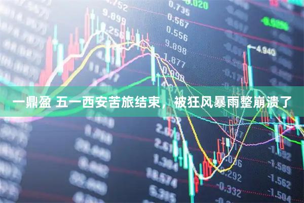 一鼎盈 五一西安苦旅结束，被狂风暴雨整崩溃了