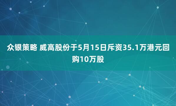 众银策略 威高股份于5月15日斥资35.1万港元回购10万股