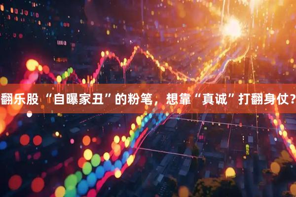 翻乐股 “自曝家丑”的粉笔，想靠“真诚”打翻身仗？