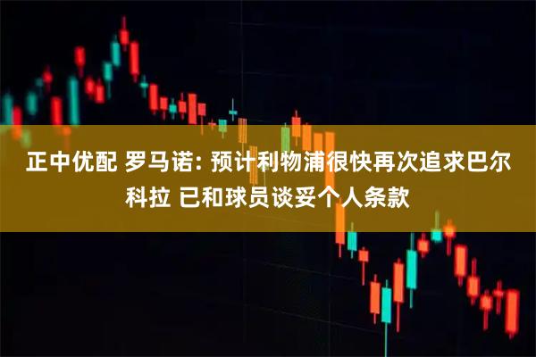 正中优配 罗马诺: 预计利物浦很快再次追求巴尔科拉 已和球员谈妥个人条款