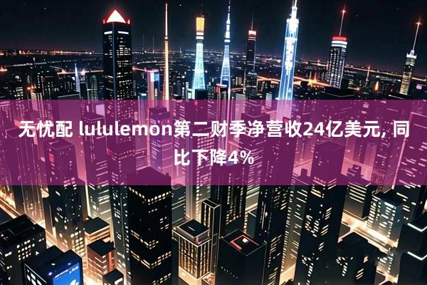 无忧配 lululemon第二财季净营收24亿美元, 同比下降4%